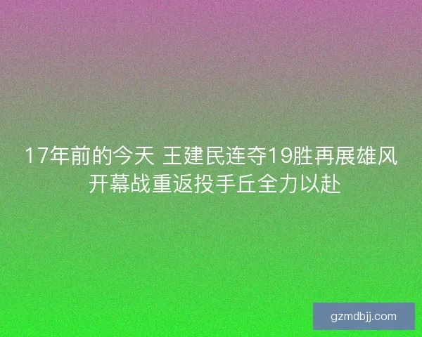 17年前的今天 王建民连夺19胜再展雄风 开幕战重返投手丘全力以赴