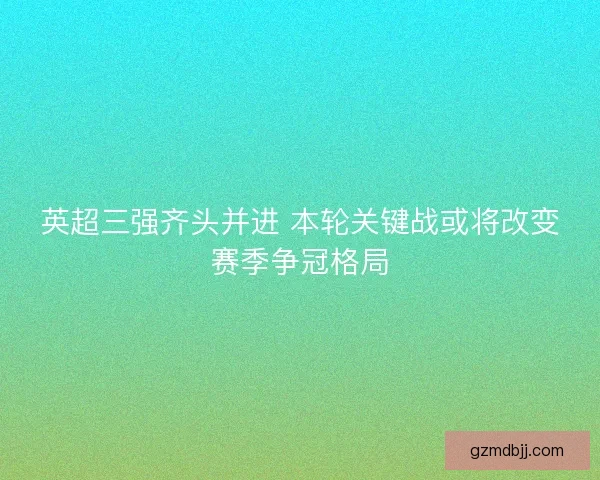 英超三强齐头并进 本轮关键战或将改变赛季争冠格局