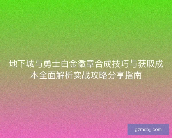 地下城与勇士白金徽章合成技巧与获取成本全面解析实战攻略分享指南